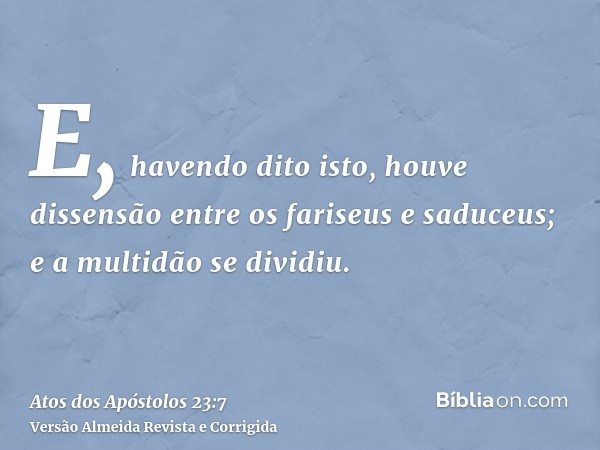 E, havendo dito isto, houve dissensão entre os fariseus e saduceus; e a multidão se dividiu.