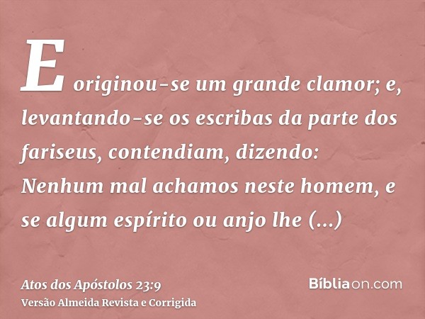 E originou-se um grande clamor; e, levantando-se os escribas da parte dos fariseus, contendiam, dizendo: Nenhum mal achamos neste homem, e se algum espírito ou 