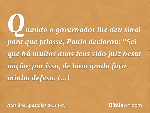 Quando o governador lhe deu sinal para que falasse, Paulo declarou: "Sei que há muitos anos tens sido juiz nesta nação; por isso, de bom grado faço minha defesa