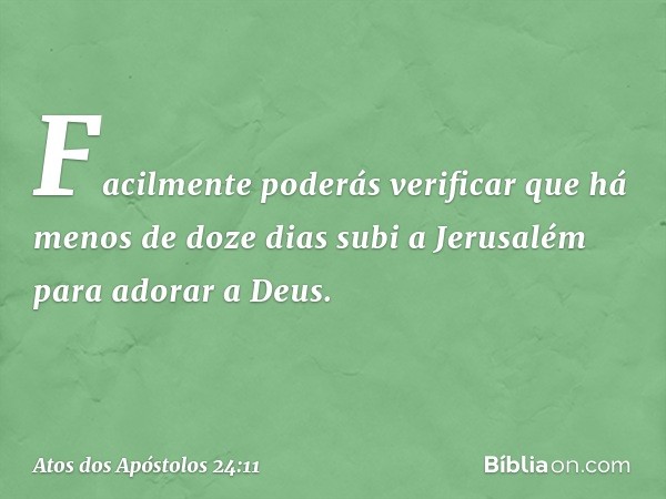 Facilmente poderás verificar que há menos de doze dias subi a Jerusalém para adorar a Deus. -- Atos dos Apóstolos 24:11