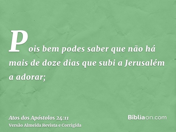 Pois bem podes saber que não há mais de doze dias que subi a Jerusalém a adorar;