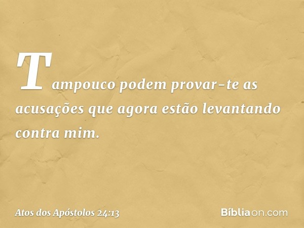 Tampouco podem provar-te as acusações que agora estão levantando contra mim. -- Atos dos Apóstolos 24:13