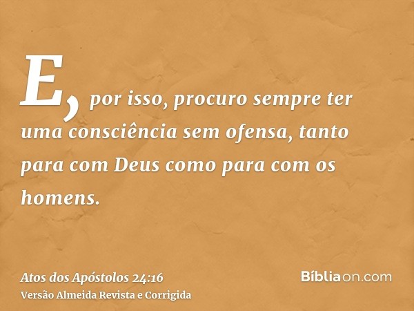 E, por isso, procuro sempre ter uma consciência sem ofensa, tanto para com Deus como para com os homens.