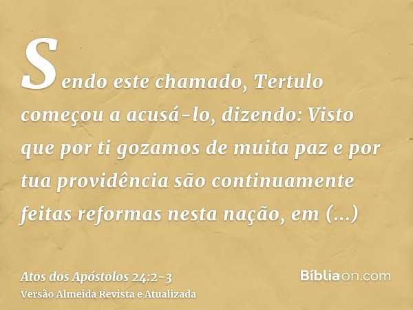 Sendo este chamado, Tertulo começou a acusá-lo, dizendo: Visto que por ti gozamos de muita paz e por tua providência são continuamente feitas reformas nesta naç