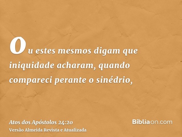 ou estes mesmos digam que iniquidade acharam, quando compareci perante o sinédrio,