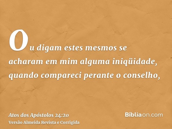 Ou digam estes mesmos se acharam em mim alguma iniqüidade, quando compareci perante o conselho,
