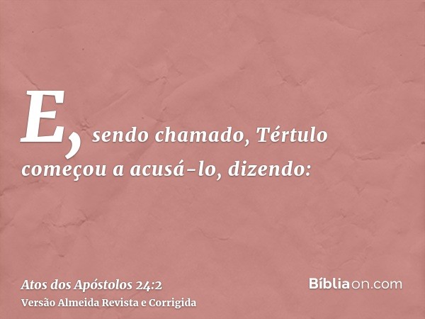 E, sendo chamado, Tértulo começou a acusá-lo, dizendo: