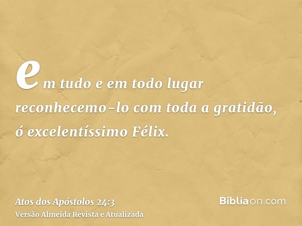 em tudo e em todo lugar reconhecemo-lo com toda a gratidão, ó excelentíssimo Félix.