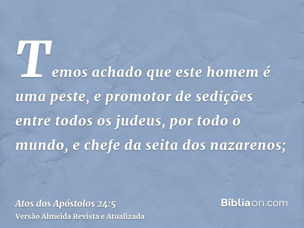 Temos achado que este homem é uma peste, e promotor de sedições entre todos os judeus, por todo o mundo, e chefe da seita dos nazarenos;