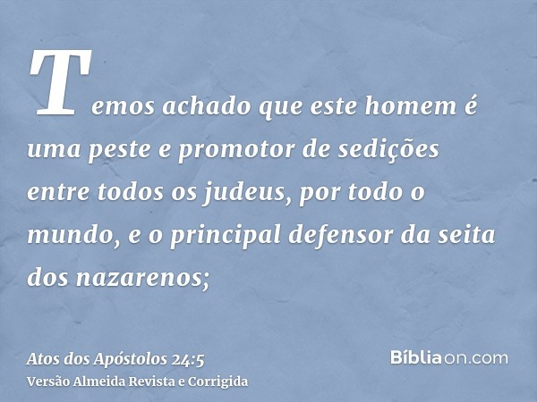 Temos achado que este homem é uma peste e promotor de sedições entre todos os judeus, por todo o mundo, e o principal defensor da seita dos nazarenos;