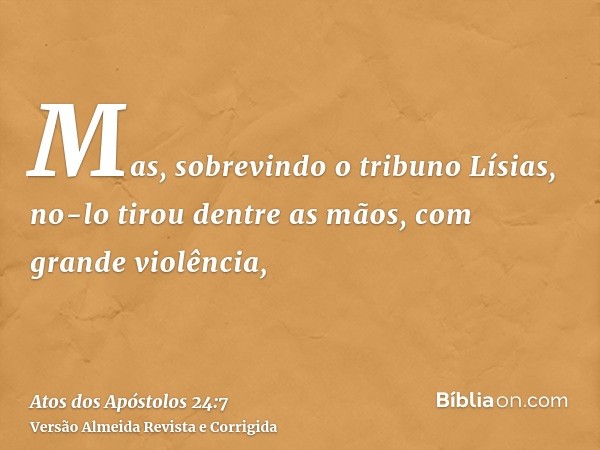 Mas, sobrevindo o tribuno Lísias, no-lo tirou dentre as mãos, com grande violência,