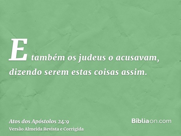 E também os judeus o acusavam, dizendo serem estas coisas assim.