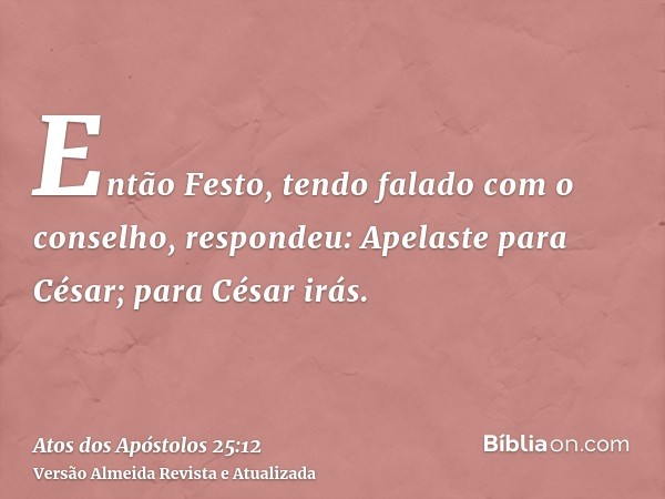 Então Festo, tendo falado com o conselho, respondeu: Apelaste para César; para César irás.