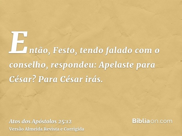 Então, Festo, tendo falado com o conselho, respondeu: Apelaste para César? Para César irás.