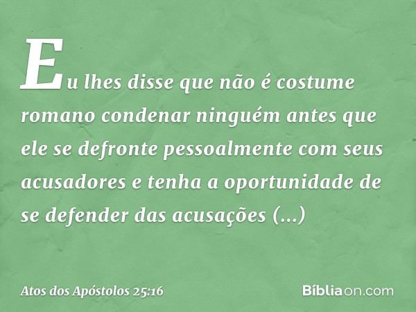 "Eu lhes disse que não é costume romano condenar ninguém antes que ele se defronte pessoalmente com seus acusadores e tenha a oportunidade de se defender das ac