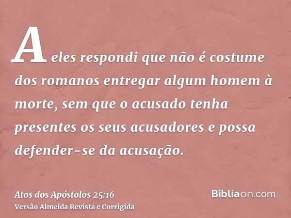 A eles respondi que não é costume dos romanos entregar algum homem à morte, sem que o acusado tenha presentes os seus acusadores e possa defender-se da acusação