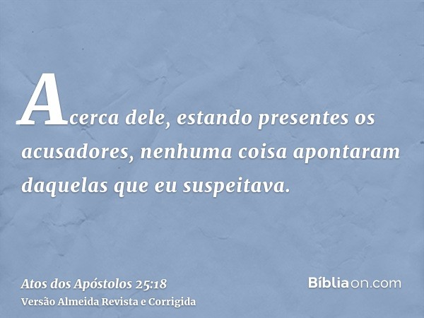 Acerca dele, estando presentes os acusadores, nenhuma coisa apontaram daquelas que eu suspeitava.