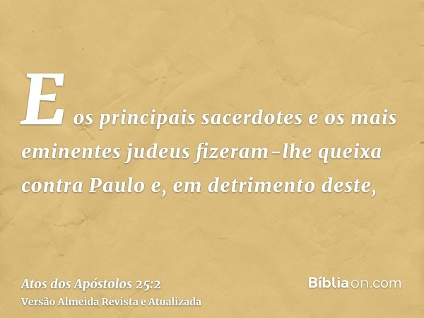 E os principais sacerdotes e os mais eminentes judeus fizeram-lhe queixa contra Paulo e, em detrimento deste,