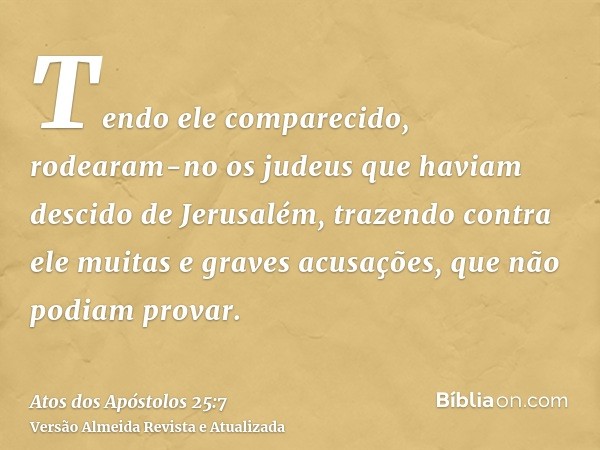 Tendo ele comparecido, rodearam-no os judeus que haviam descido de Jerusalém, trazendo contra ele muitas e graves acusações, que não podiam provar.