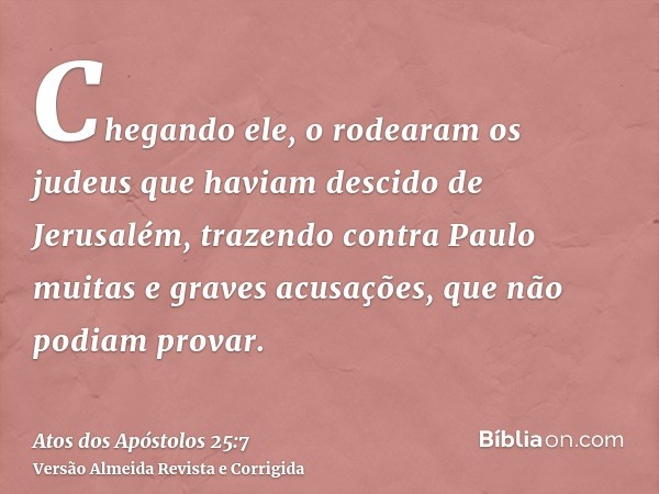 Chegando ele, o rodearam os judeus que haviam descido de Jerusalém, trazendo contra Paulo muitas e graves acusações, que não podiam provar.