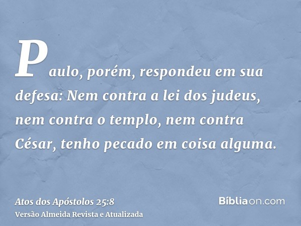 Paulo, porém, respondeu em sua defesa: Nem contra a lei dos judeus, nem contra o templo, nem contra César, tenho pecado em coisa alguma.