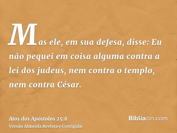 Mas ele, em sua defesa, disse: Eu não pequei em coisa alguma contra a lei dos judeus, nem contra o templo, nem contra César.