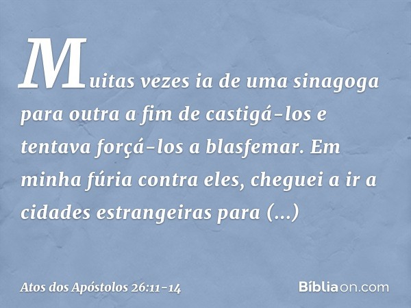 Muitas vezes ia de uma sinagoga para outra a fim de castigá-los e tentava forçá-los a blasfemar. Em minha fúria contra eles, cheguei a ir a cidades estrangeiras