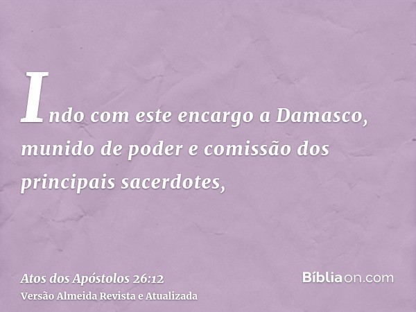 Indo com este encargo a Damasco, munido de poder e comissão dos principais sacerdotes,