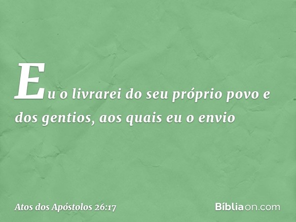 Eu o livrarei do seu próprio povo e dos gentios, aos quais eu o envio -- Atos dos Apóstolos 26:17