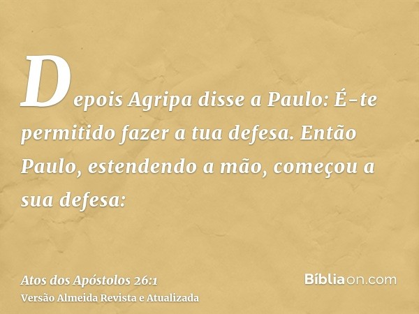 Depois Agripa disse a Paulo: É-te permitido fazer a tua defesa. Então Paulo, estendendo a mão, começou a sua defesa: