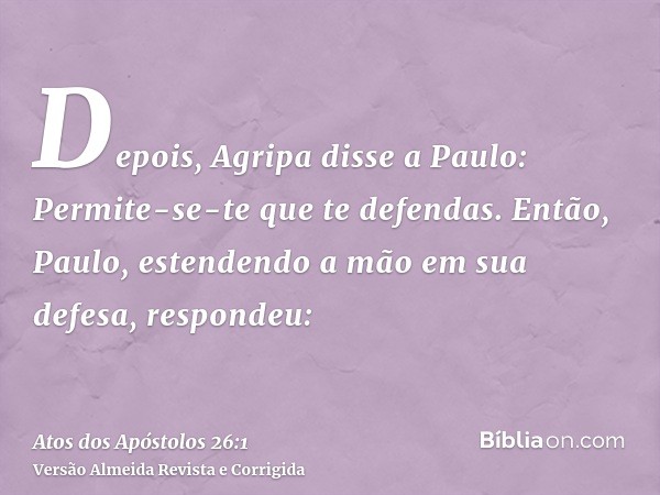 Depois, Agripa disse a Paulo: Permite-se-te que te defendas. Então, Paulo, estendendo a mão em sua defesa, respondeu: