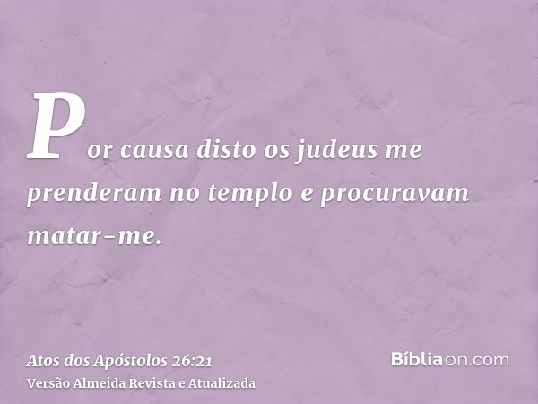 Por causa disto os judeus me prenderam no templo e procuravam matar-me.