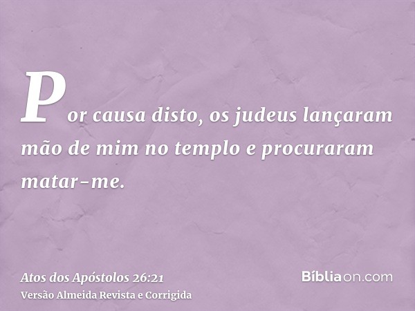 Por causa disto, os judeus lançaram mão de mim no templo e procuraram matar-me.