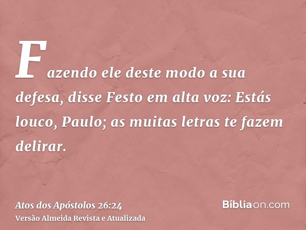 Fazendo ele deste modo a sua defesa, disse Festo em alta voz: Estás louco, Paulo; as muitas letras te fazem delirar.