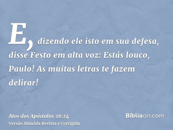 E, dizendo ele isto em sua defesa, disse Festo em alta voz: Estás louco, Paulo! As muitas letras te fazem delirar!