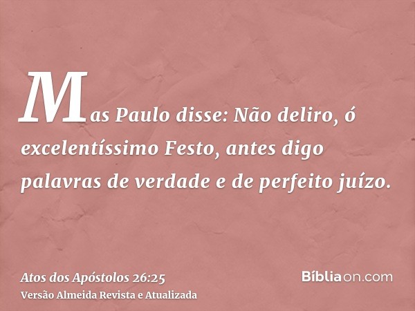 Mas Paulo disse: Não deliro, ó excelentíssimo Festo, antes digo palavras de verdade e de perfeito juízo.