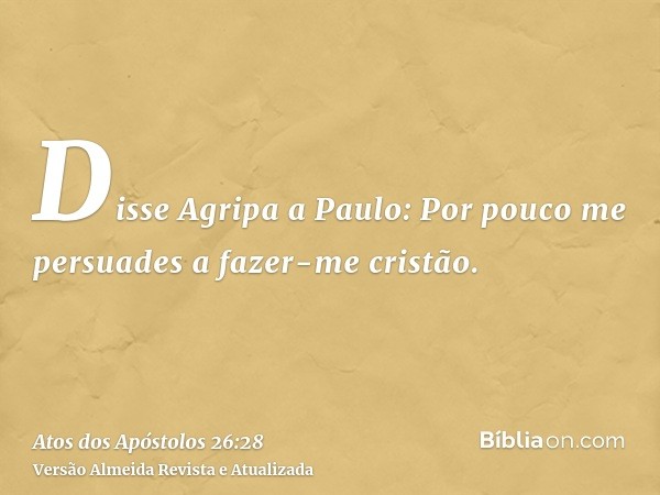 Disse Agripa a Paulo: Por pouco me persuades a fazer-me cristão.