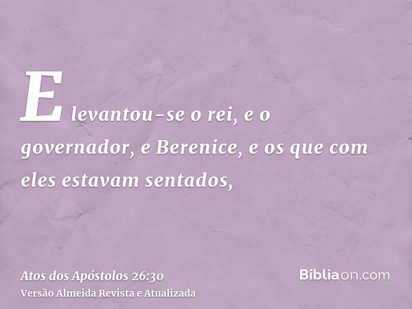 E levantou-se o rei, e o governador, e Berenice, e os que com eles estavam sentados,