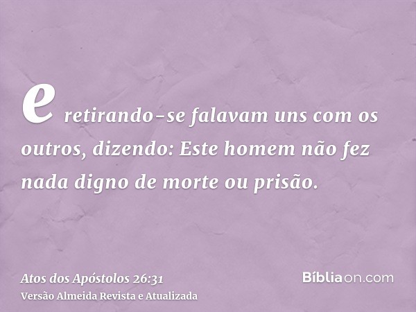 e retirando-se falavam uns com os outros, dizendo: Este homem não fez nada digno de morte ou prisão.