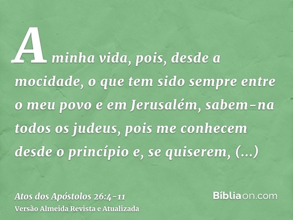 A minha vida, pois, desde a mocidade, o que tem sido sempre entre o meu povo e em Jerusalém, sabem-na todos os judeus,pois me conhecem desde o princípio e, se q