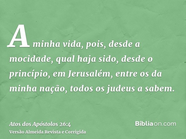 A minha vida, pois, desde a mocidade, qual haja sido, desde o princípio, em Jerusalém, entre os da minha nação, todos os judeus a sabem.