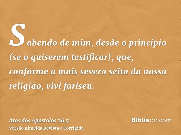 Sabendo de mim, desde o princípio (se o quiserem testificar), que, conforme a mais severa seita da nossa religião, vivi fariseu.