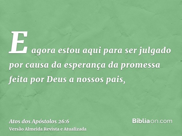 E agora estou aqui para ser julgado por causa da esperança da promessa feita por Deus a nossos pais,