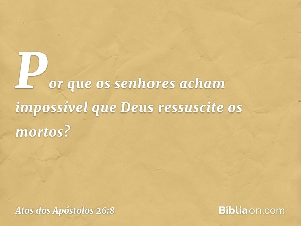 Por que os senhores acham impossível que Deus ressuscite os mortos? -- Atos dos Apóstolos 26:8