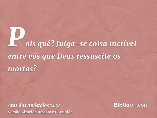 Pois quê? Julga-se coisa incrível entre vós que Deus ressuscite os mortos?
