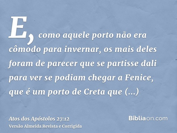 E, como aquele porto não era cômodo para invernar, os mais deles foram de parecer que se partisse dali para ver se podiam chegar a Fenice, que é um porto de Cre