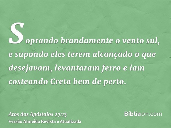 Soprando brandamente o vento sul, e supondo eles terem alcançado o que desejavam, levantaram ferro e iam costeando Creta bem de perto.