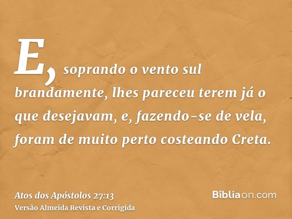 E, soprando o vento sul brandamente, lhes pareceu terem já o que desejavam, e, fazendo-se de vela, foram de muito perto costeando Creta.