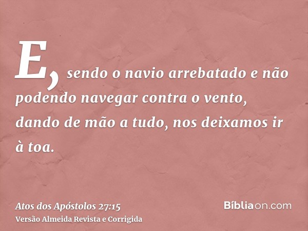 E, sendo o navio arrebatado e não podendo navegar contra o vento, dando de mão a tudo, nos deixamos ir à toa.
