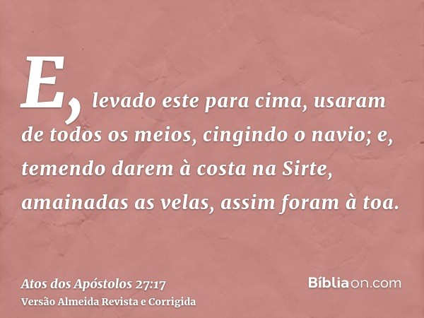 E, levado este para cima, usaram de todos os meios, cingindo o navio; e, temendo darem à costa na Sirte, amainadas as velas, assim foram à toa.